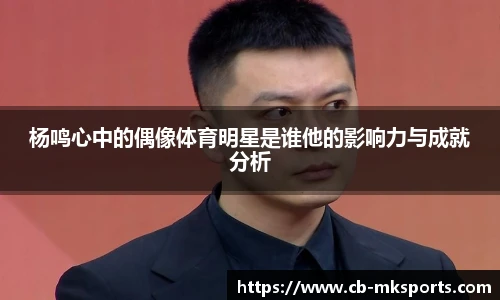 杨鸣心中的偶像体育明星是谁他的影响力与成就分析