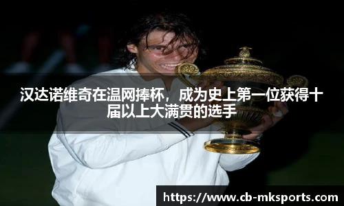 汉达诺维奇在温网捧杯，成为史上第一位获得十届以上大满贯的选手