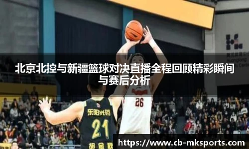 北京北控与新疆篮球对决直播全程回顾精彩瞬间与赛后分析