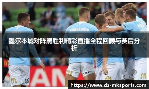 墨尔本城对阵黑胜利精彩直播全程回顾与赛后分析